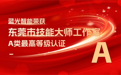喜訊│藍(lán)光智能榮獲“東莞市技能大師工作室”A類最高等級評定